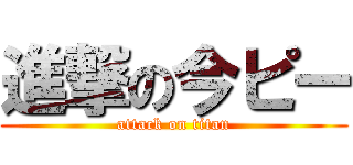 進撃の今ピー (attack on titan)