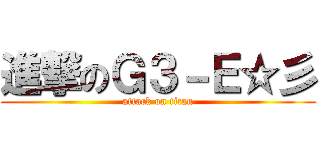 進撃のＧ３－Ｅ☆彡 (attack on titan)