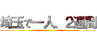 埼玉で一人、２週間 ()