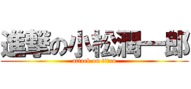 進撃の小松潤一郎 (attack on titan)