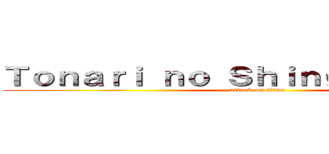 Ｔｏｎａｒｉ ｎｏ Ｓｈｉｎｇｅｋｙ－ｋｕｎ (attack on titan)