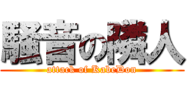 騒音の隣人 (attack of KabeDon)