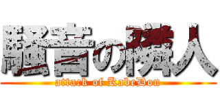 騒音の隣人 (attack of KabeDon)