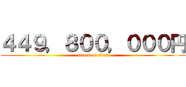 ４４９，８００，０００円 (attack on titan)