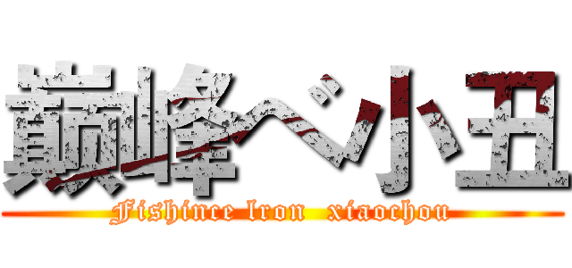 巅峰ベ小丑 (Fishince lron  xiaochou)