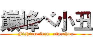 巅峰ベ小丑 (Fishince lron  xiaochou)