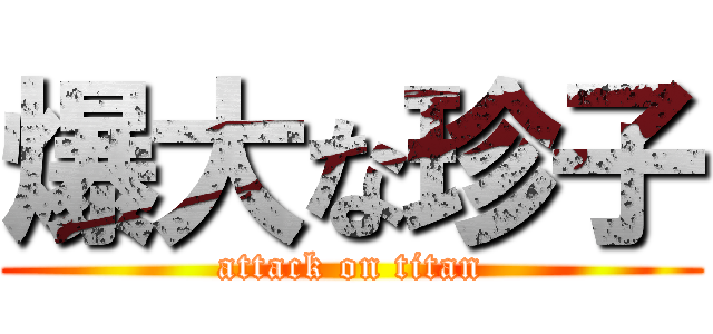 爆大な珍子 (attack on titan)