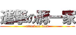 進撃の豚一家 (attack on food)