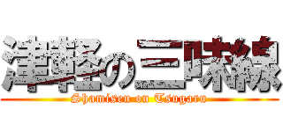 津軽の三味線 (Shamisen on Tsugaru)