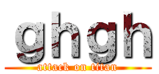 ｇｈｇｈ (attack on titan)