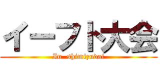 イーフト大会 (In  shimizudai)