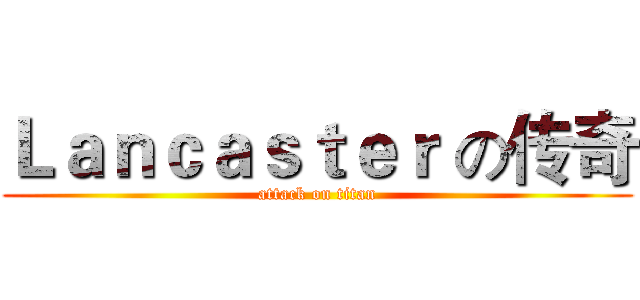 Ｌａｎｃａｓｔｅｒ の传奇 (attack on titan)