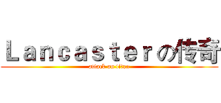 Ｌａｎｃａｓｔｅｒ の传奇 (attack on titan)