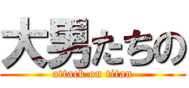 大男たちの (attack on titan)