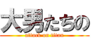 大男たちの (attack on titan)