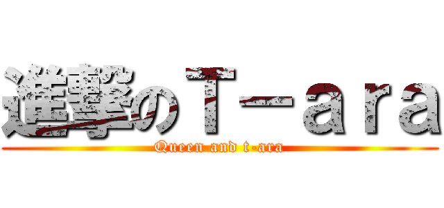 進撃のＴ－ａｒａ (Queen and t-ara)
