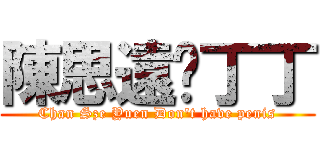 陳思遠冇丁丁 (Chan Sze Yuen Don\'t have penis)