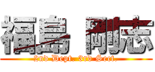 福島 剛志 (2nd Dept. 3rd Sect.)