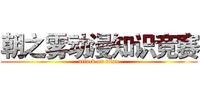 朝之雾动漫知识竞赛 (attack on titan)
