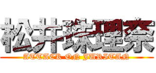 松井珠理奈 (ATTACK ON JURITAN)