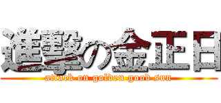 進擊の金正日 (attack on golden good sun)