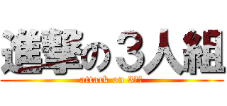 進撃の３人組 (attack on 3人組)