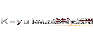 Ｋ－ｙｕｉさんの素材を活用させて頂きました  (attack on titan)