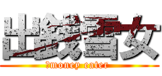 出銭雪女 (　money eater )