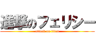 進撃のフェリシー (attack on titan)