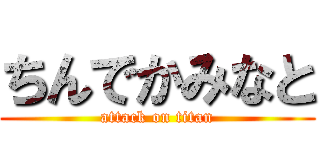 ちんでかみなと (attack on titan)