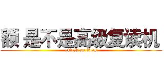 额 是不是高级复读机  (attack on titan)