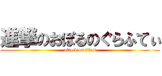 進撃のおぽるのぐらふてぃ (attack on titan)