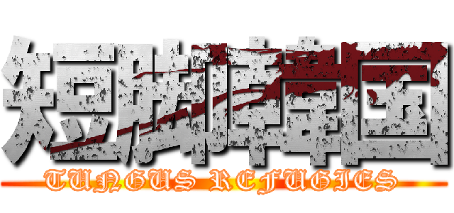 短脚韓国 (TUNGUS REFUGIES)