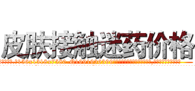 皮肤接触迷药价格 (皮肤接触迷药价格【电.话156x1318x7580-Q1991936399鑫宏药业】我们做的是长期生意,靠的是老客户长期支持
参考消息网2月20日报道 韩媒称，“剩女多、离婚率高的城市，房价一定会上涨。”这是中国经济学家金岩石2016年12月参加在上海举行的房地产相关论坛时说的话。
)