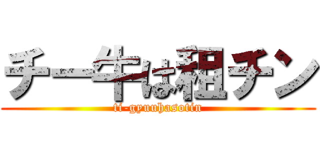 チー牛は租チン (ti-gyuuhasotin)