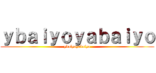 ｙｂａｉｙｏｙａｂａｉｙｏ (ybaiyoyabaiyo)