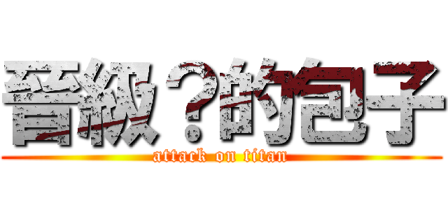 晉級？的包子 (attack on titan)