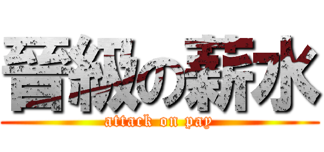 晉級の薪水 (attack on pay)