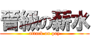 晉級の薪水 (attack on pay)