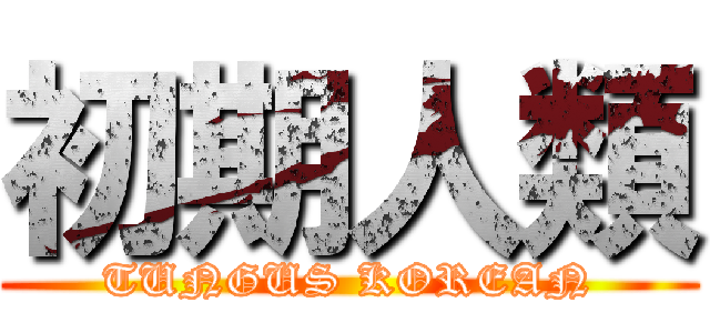 初期人類 (TUNGUS KOREAN)