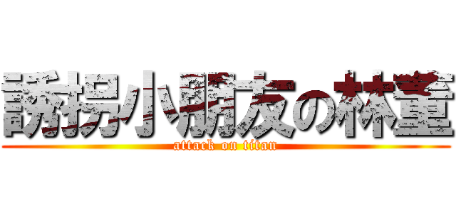 誘拐小朋友の林董 (attack on titan)