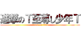 進撃のＴ至尊し少年Ｔ (attack on titan)