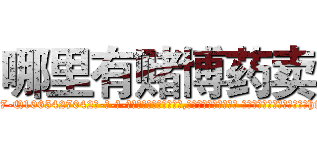 哪里有赌博药卖 (哪里有赌博药卖【电-话151x68344x817-Q1065427042元-吉-药-业】我们做的是长期生意,靠的是老客户长期支持 哪里有赌博药卖在发表了一篇http://sngk.net/4b3oSE

参考消息网我们做的是长期生意,靠的是老客户长期支持也许我们早该意识到，就连鲍勃·霍斯金斯（金球奖戏剧类电影男主角 
)