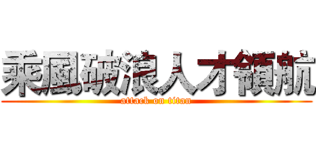乘風破浪人才領航 (attack on titan)