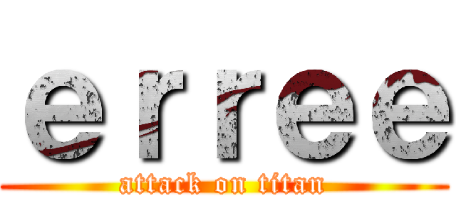 ｅｒｒｅｅ (attack on titan)