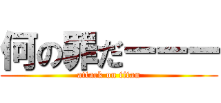 何の罪だーーー (attack on titan)