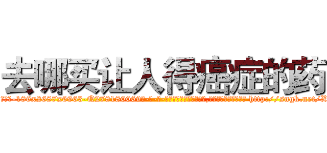 去哪买让人得癌症的药 (去哪买让人得癌症的药【电-186x2687x6963-Q278180069元-吉-药-业】我们做的是长期生意,靠的是老客户长期支持 http://sngk.net/XKi0U2
)
