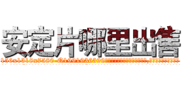 安定片哪里出售 (安定片哪里出售【电.话156x1318x7580-Q1991936399鑫宏药业】我们做的是长期生意,靠的是老客户长期支持
参考消息网2月20日报道 韩媒称，“剩女多、离婚率高的城市，房价一定会上涨。”这是中国经济学家金岩石2016年12月参加在上海举行的房地产相关论坛时说的话。
)