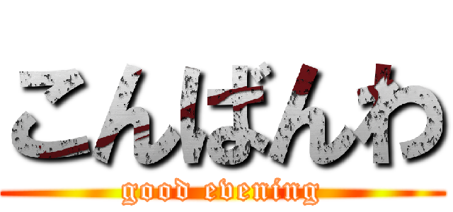 こんばんわ (good evening)