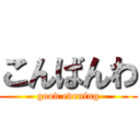 こんばんわ (good evening)